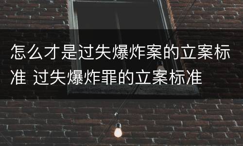 怎么才是过失爆炸案的立案标准 过失爆炸罪的立案标准