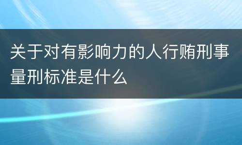 关于对有影响力的人行贿刑事量刑标准是什么