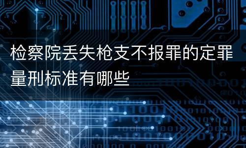 检察院丢失枪支不报罪的定罪量刑标准有哪些