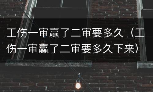 工伤一审赢了二审要多久（工伤一审赢了二审要多久下来）