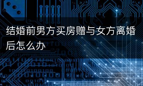 结婚前男方买房赠与女方离婚后怎么办