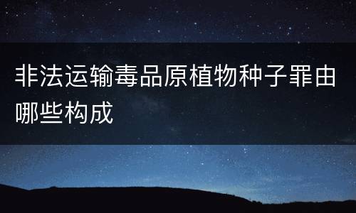 非法运输毒品原植物种子罪由哪些构成