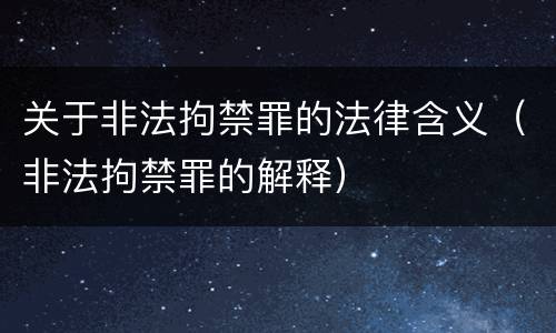 关于非法拘禁罪的法律含义（非法拘禁罪的解释）