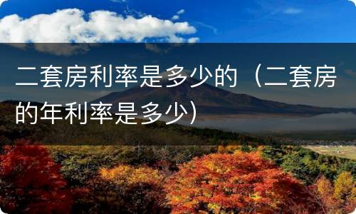 二套房利率是多少的(二套房的年利率是多少)