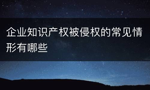 企业知识产权被侵权的常见情形有哪些