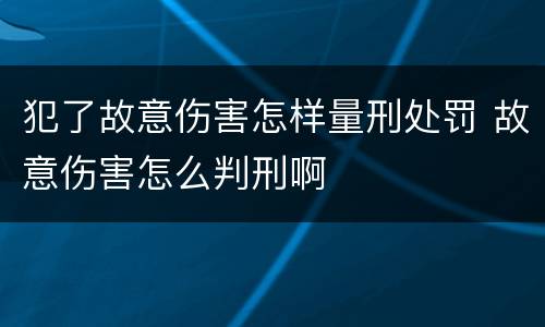 犯了故意伤害怎样量刑处罚 故意伤害怎么判刑啊