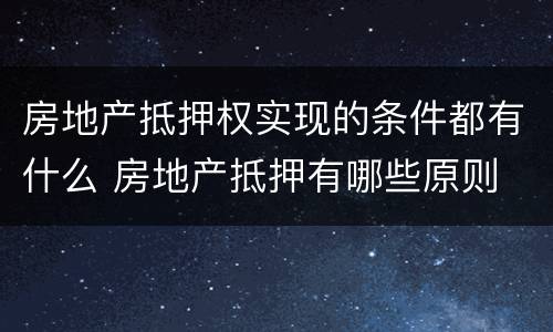 房地产抵押权实现的条件都有什么 房地产抵押有哪些原则