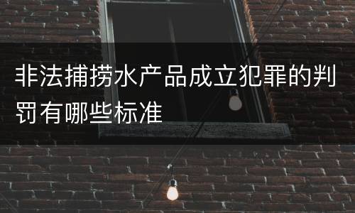 非法捕捞水产品成立犯罪的判罚有哪些标准