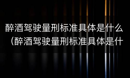 醉酒驾驶量刑标准具体是什么（醉酒驾驶量刑标准具体是什么意思）