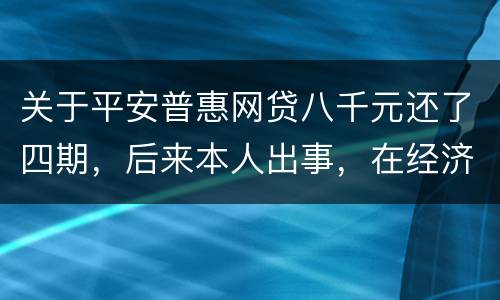 关于平安普惠网贷八千元还了四期，后来本人出事，在经济上出现问题，逾期一年了