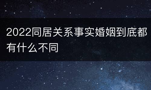 2022同居关系事实婚姻到底都有什么不同