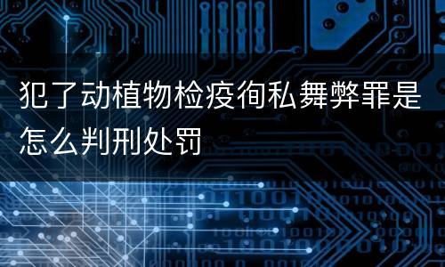 犯了动植物检疫徇私舞弊罪是怎么判刑处罚