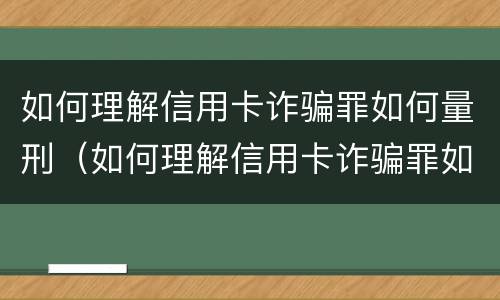 如何理解信用卡诈骗罪如何量刑（如何理解信用卡诈骗罪如何量刑呢）