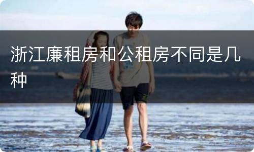 浙江廉租房和公租房不同是几种