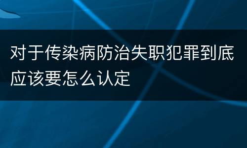 对于传染病防治失职犯罪到底应该要怎么认定
