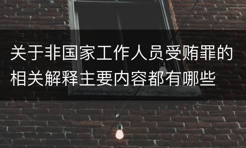 关于非国家工作人员受贿罪的相关解释主要内容都有哪些