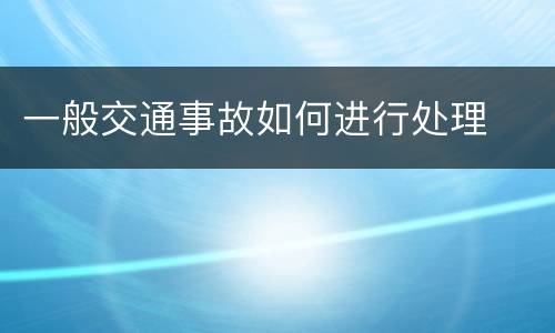 一般交通事故如何进行处理