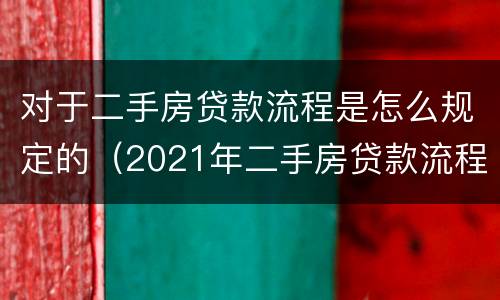 对于二手房贷款流程是怎么规定的（2021年二手房贷款流程）