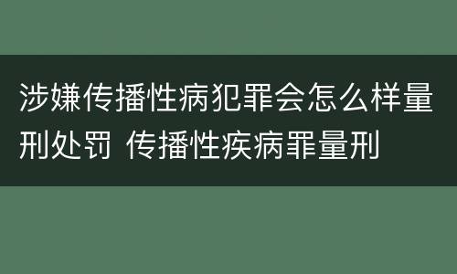 涉嫌传播性病犯罪会怎么样量刑处罚 传播性疾病罪量刑