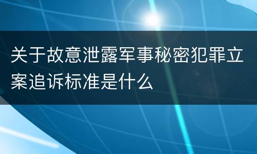 关于故意泄露军事秘密犯罪立案追诉标准是什么