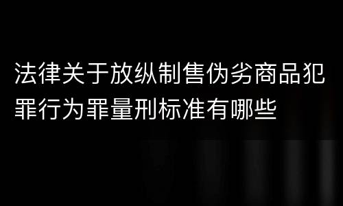 法律关于放纵制售伪劣商品犯罪行为罪量刑标准有哪些