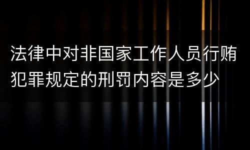 法律中对非国家工作人员行贿犯罪规定的刑罚内容是多少