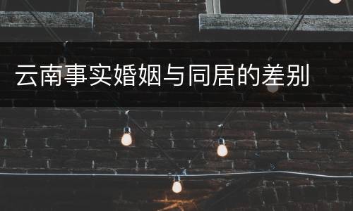 云南事实婚姻与同居的差别