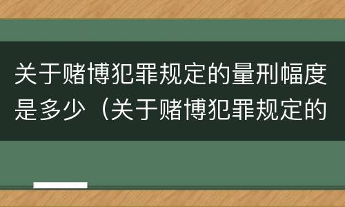 关于赌博犯罪规定的量刑幅度是多少（关于赌博犯罪规定的量刑幅度是多少倍）