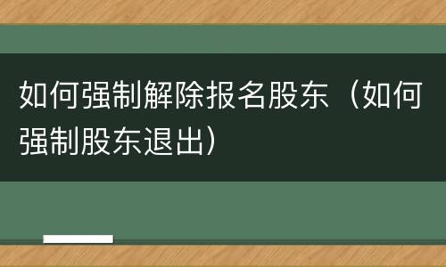 如何强制解除报名股东（如何强制股东退出）