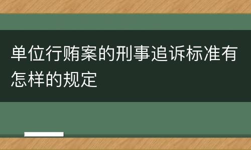 单位行贿案的刑事追诉标准有怎样的规定