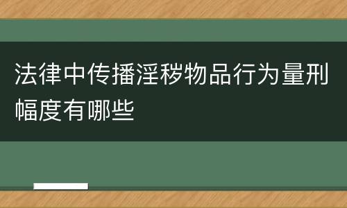 法律中传播淫秽物品行为量刑幅度有哪些