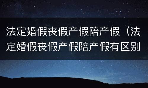 法定婚假丧假产假陪产假（法定婚假丧假产假陪产假有区别吗）