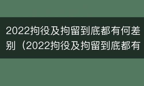 2022拘役及拘留到底都有何差别（2022拘役及拘留到底都有何差别呢）