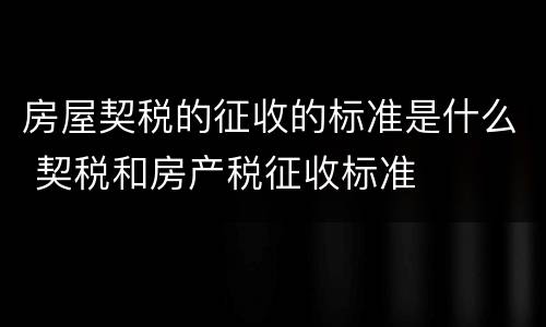 房屋契税的征收的标准是什么 契税和房产税征收标准