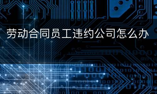 劳动合同员工违约公司怎么办