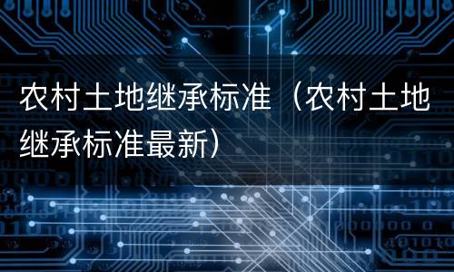 农村土地继承标准（农村土地继承标准最新）