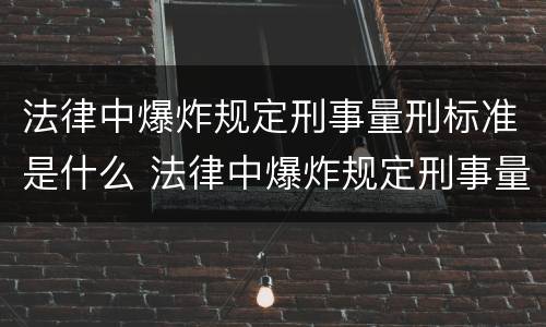 法律中爆炸规定刑事量刑标准是什么 法律中爆炸规定刑事量刑标准是什么