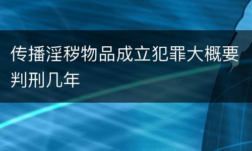 传播淫秽物品成立犯罪大概要判刑几年