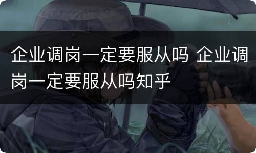 企业调岗一定要服从吗 企业调岗一定要服从吗知乎
