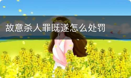 故意杀人罪既遂怎么处罚