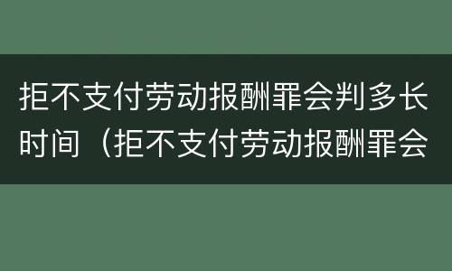 拒不支付劳动报酬罪会判多长时间（拒不支付劳动报酬罪会判多长时间呢）