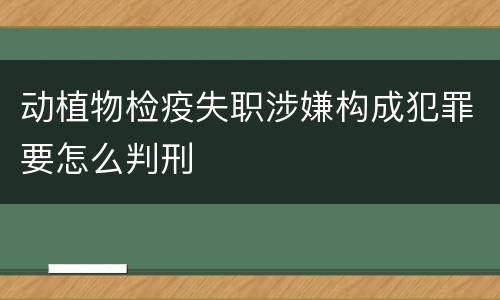 动植物检疫失职涉嫌构成犯罪要怎么判刑