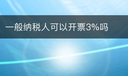一般纳税人可以开票3%吗
