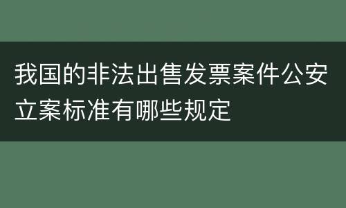 我国的非法出售发票案件公安立案标准有哪些规定