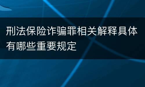刑法保险诈骗罪相关解释具体有哪些重要规定