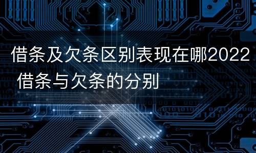借条及欠条区别表现在哪2022 借条与欠条的分别