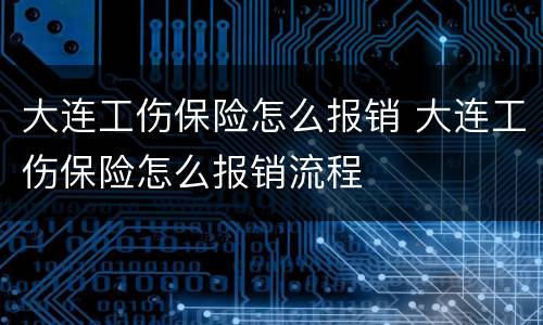 大连工伤保险怎么报销 大连工伤保险怎么报销流程