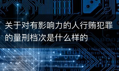 关于对有影响力的人行贿犯罪的量刑档次是什么样的