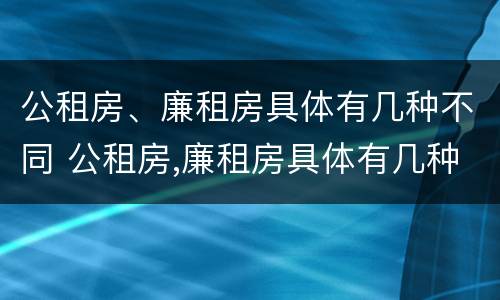 公租房、廉租房具体有几种不同 公租房,廉租房具体有几种不同类型