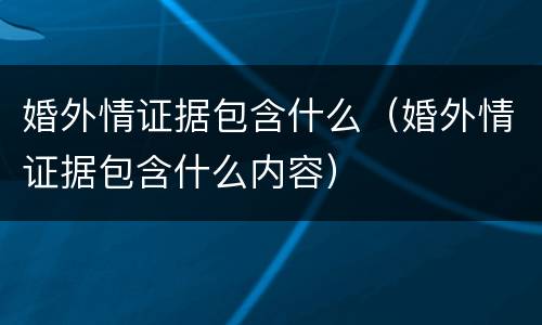 婚外情证据包含什么（婚外情证据包含什么内容）